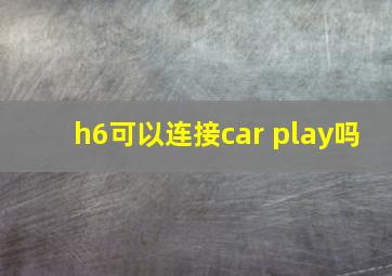 h6可以连接car play吗